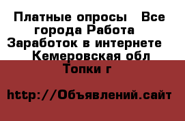 Платные опросы - Все города Работа » Заработок в интернете   . Кемеровская обл.,Топки г.